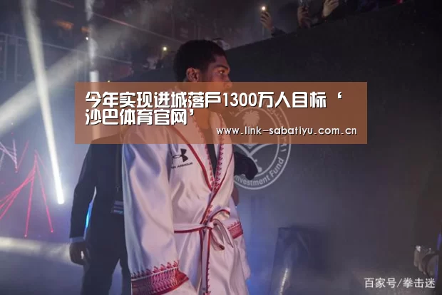 今年实现进城落户1300万人目标‘沙巴体育官网’(图3) 沙巴体育