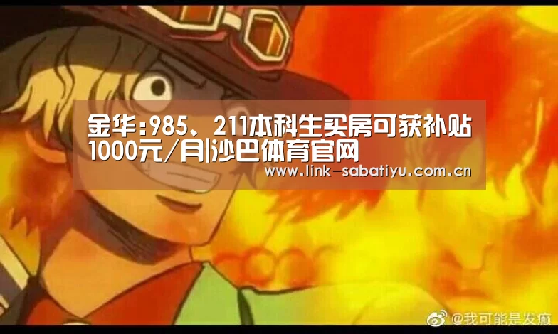 金华:985、211本科生买房可获补贴1000元/月|沙巴体育官网(图2) 沙巴体育平台
