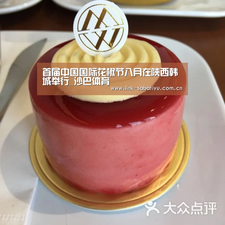 首届中国国际花椒节八月在陕西韩城举行_沙巴体育(图3) 沙巴体育