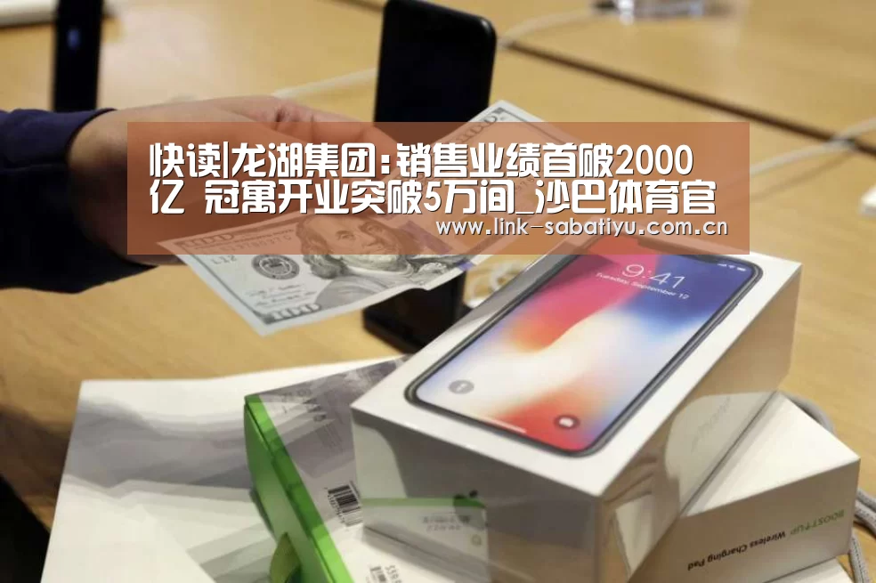 快读|龙湖集团:销售业绩首破2000亿 冠寓开业突破5万间_沙巴体育官网(图1) 沙巴体育官网